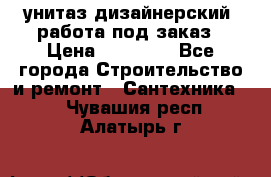 унитаз дизайнерский, работа под заказ › Цена ­ 10 000 - Все города Строительство и ремонт » Сантехника   . Чувашия респ.,Алатырь г.